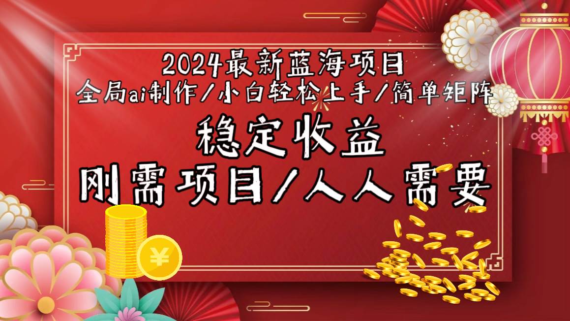 2024最新蓝海项目全局ai制作视频，小白轻松上手，简单矩阵，收入稳定四海领钱-网创-知识付费-网创项目资源站-副业项目-创业项目-搞钱项目四海领钱