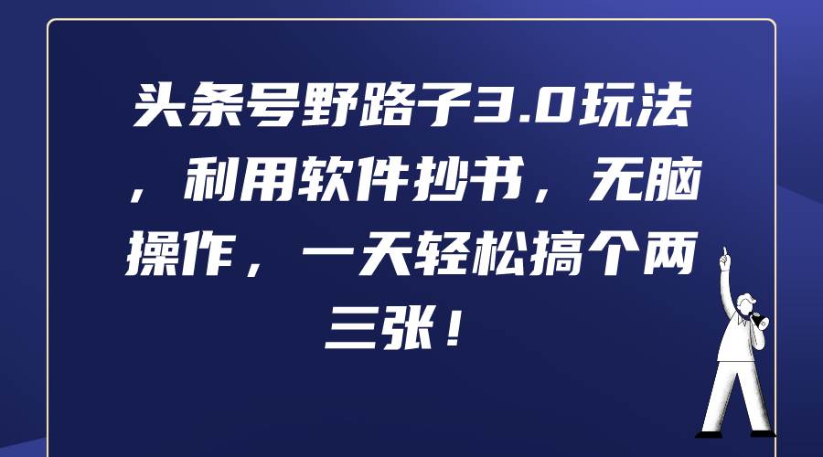 头条号野路子3.0玩法，利用软件抄书，无脑操作，一天轻松搞个两三张！四海领钱-网创-知识付费-网创项目资源站-副业项目-创业项目-搞钱项目四海领钱
