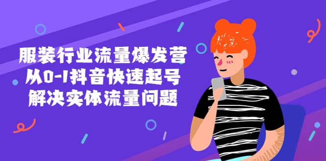 服装行业流量爆发营，从0-1抖音快速起号/解决实体流量问题四海领钱-网创-知识付费-网创项目资源站-副业项目-创业项目-搞钱项目四海领钱