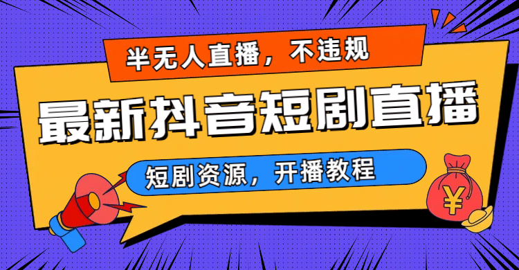 最新抖音短剧半无人直播，不违规日入500+四海领钱-网创-知识付费-网创项目资源站-副业项目-创业项目-搞钱项目四海领钱