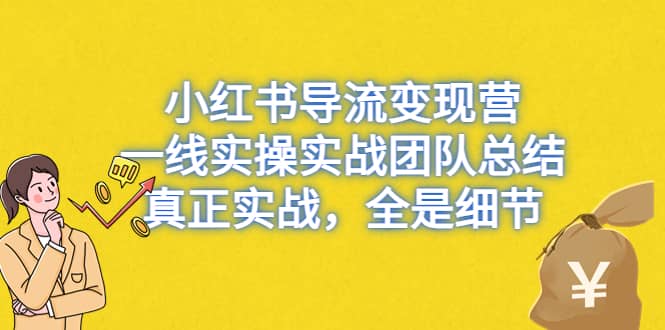 小红书导流变现营，一线实战团队总结，真正实战，全是细节，全平台适用四海领钱-网创-知识付费-网创项目资源站-副业项目-创业项目-搞钱项目四海领钱