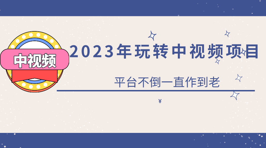 2023一心0基础玩转中视频项目：平台不倒，一直做到老四海领钱-网创-知识付费-网创项目资源站-副业项目-创业项目-搞钱项目四海领钱