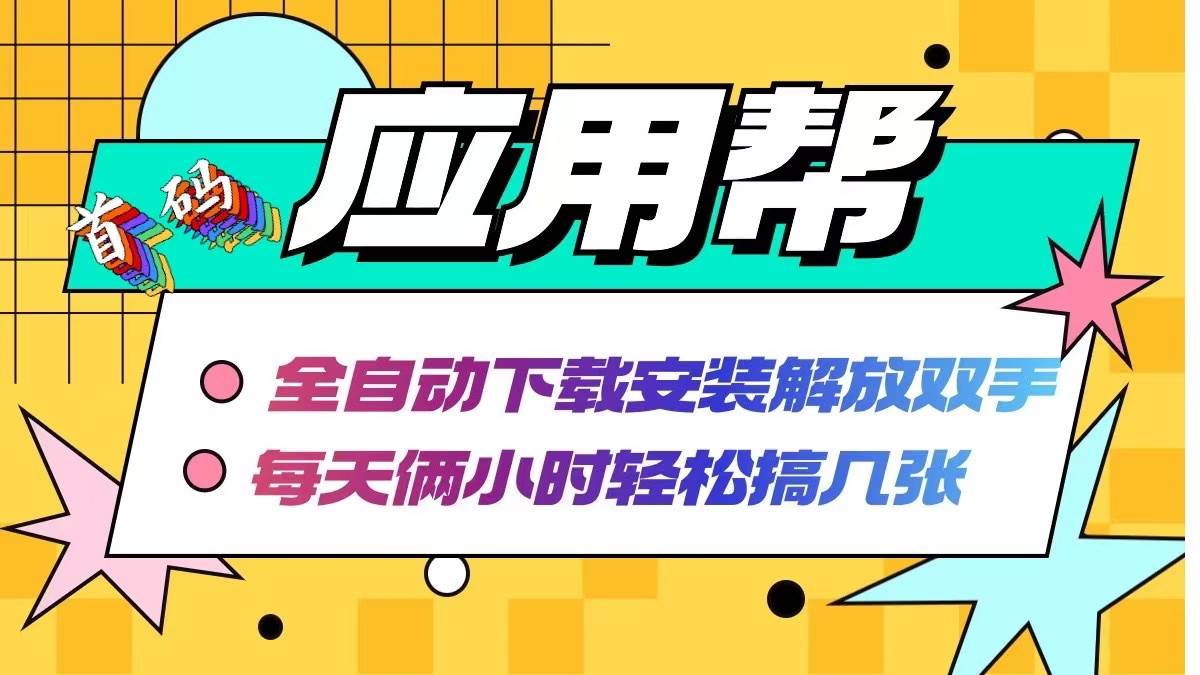 应用帮下载安装拉新玩法 全自动下载安装到卸载 每天俩小时轻松搞几张四海领钱-网创-知识付费-网创项目资源站-副业项目-创业项目-搞钱项目四海领钱