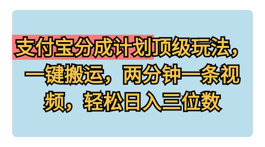 支付宝分成计划玩法，一键搬运，两分钟一条视频，轻松日入三位数四海领钱-网创-知识付费-网创项目资源站-副业项目-创业项目-搞钱项目四海领钱