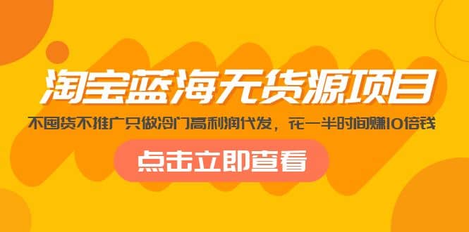 淘宝蓝海无货源项目，不囤货不推广只做冷门高利润代发四海领钱-网创-知识付费-网创项目资源站-副业项目-创业项目-搞钱项目四海领钱