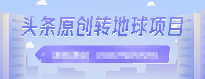 外面收2000大洋的‮条头‬原创转地球项目，单号每天做6-8个视频，收益过百很轻松四海领钱-网创-知识付费-网创项目资源站-副业项目-创业项目-搞钱项目四海领钱