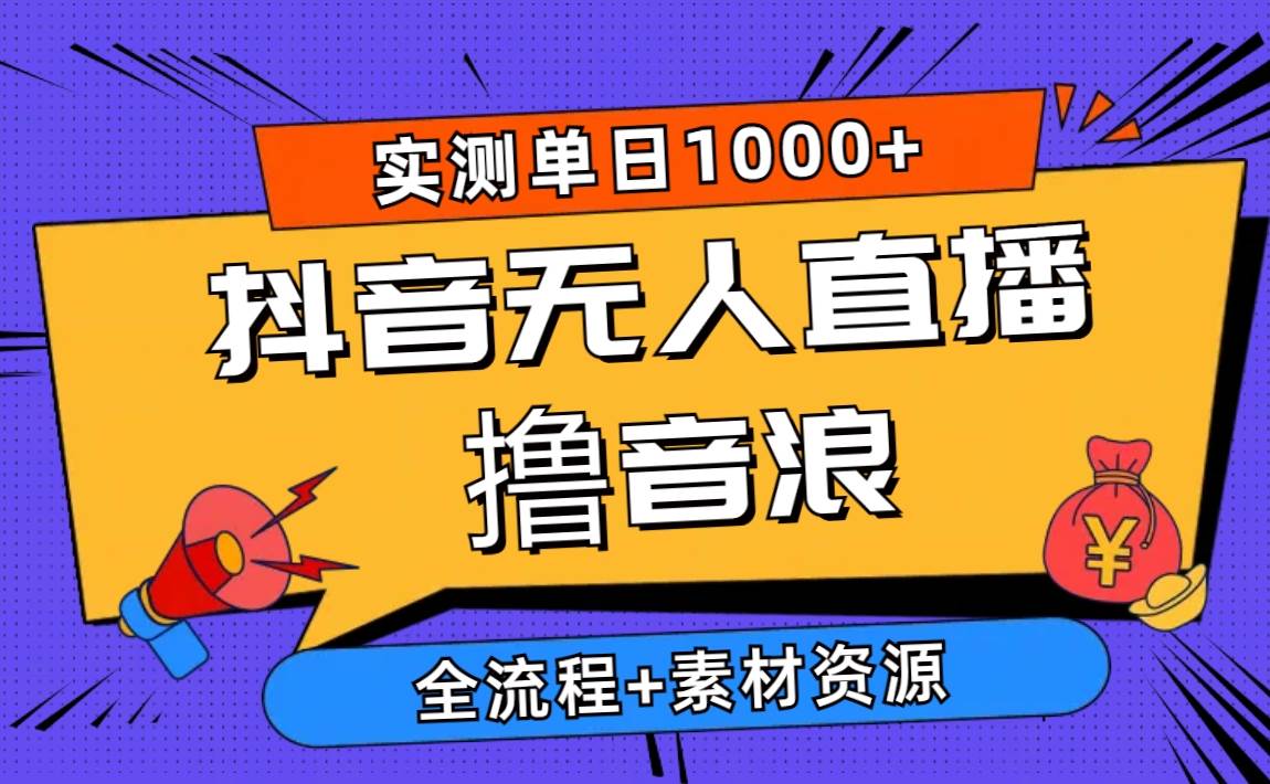 2024抖音无人直播撸音浪新玩法 日入1000+ 全流程+素材资源四海领钱-网创-知识付费-网创项目资源站-副业项目-创业项目-搞钱项目四海领钱