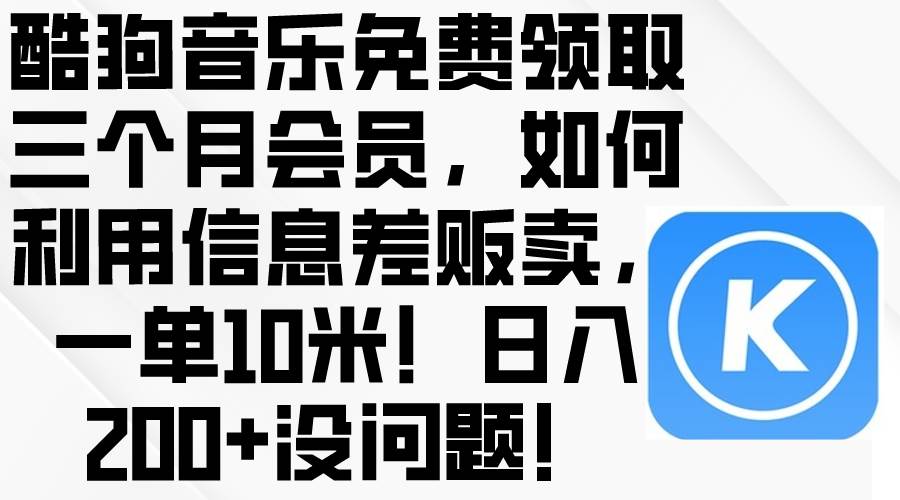 酷狗音乐免费领取三个月会员，利用信息差贩卖，一单10米！日入200+没问题四海领钱-网创-知识付费-网创项目资源站-副业项目-创业项目-搞钱项目四海领钱