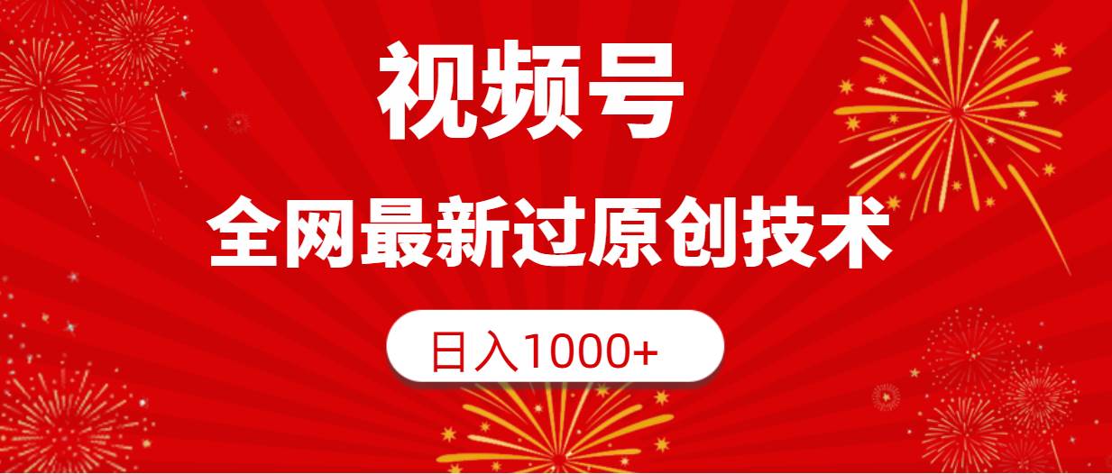 视频号，全网最新过原创技术，日入1000+四海领钱-网创-知识付费-网创项目资源站-副业项目-创业项目-搞钱项目四海领钱
