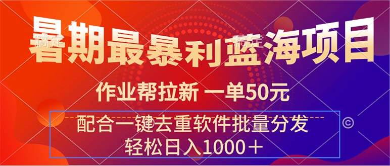 暑期最暴利蓝海项目 作业帮拉新 一单50元 配合一键去重软件批量分发四海领钱-网创-知识付费-网创项目资源站-副业项目-创业项目-搞钱项目四海领钱