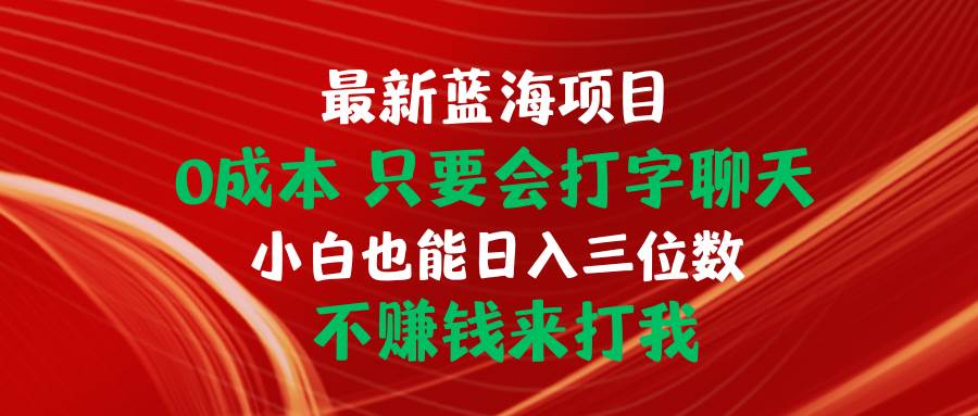 最新蓝海项目 0成本 只要会打字聊天 小白也能日入三位数 不赚钱来打我四海领钱-网创-知识付费-网创项目资源站-副业项目-创业项目-搞钱项目四海领钱