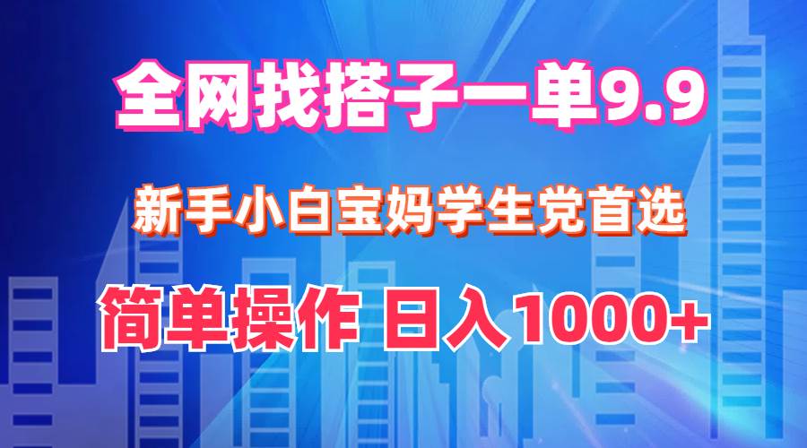 全网找搭子1单9.9 新手小白宝妈学生党首选 简单操作 日入1000+四海领钱-网创-知识付费-网创项目资源站-副业项目-创业项目-搞钱项目四海领钱