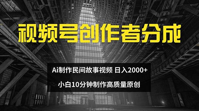 视频号创作者分成 ai制作民间故事 新手小白10分钟制作高质量视频 日入2000四海领钱-网创-知识付费-网创项目资源站-副业项目-创业项目-搞钱项目四海领钱