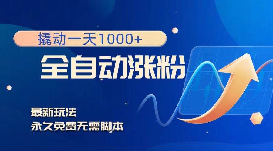 撬动一天1000+，全自动涨粉，最新玩法，永久免费无需脚本四海领钱-网创-知识付费-网创项目资源站-副业项目-创业项目-搞钱项目四海领钱