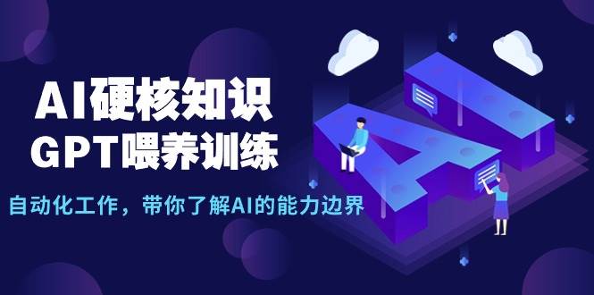 AI硬核知识-GPT喂养训练，自动化工作，带你了解AI的能力边界（10节课）四海领钱-网创-知识付费-网创项目资源站-副业项目-创业项目-搞钱项目四海领钱