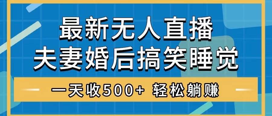无人直播最新玩法，婚后夫妻睡觉整蛊，礼物收不停，睡后收入500+四海领钱-网创-知识付费-网创项目资源站-副业项目-创业项目-搞钱项目四海领钱