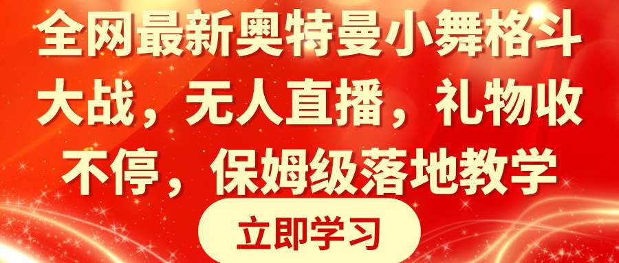 全网最新奥特曼小舞格斗大战，无人直播，礼物收不停，保姆级落地教学四海领钱-网创-知识付费-网创项目资源站-副业项目-创业项目-搞钱项目四海领钱