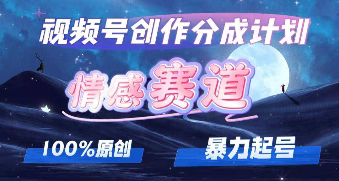 详解视频号创作者分成项目之情感赛道，暴力起号，可同步多平台，实现睡…四海领钱-网创-知识付费-网创项目资源站-副业项目-创业项目-搞钱项目四海领钱
