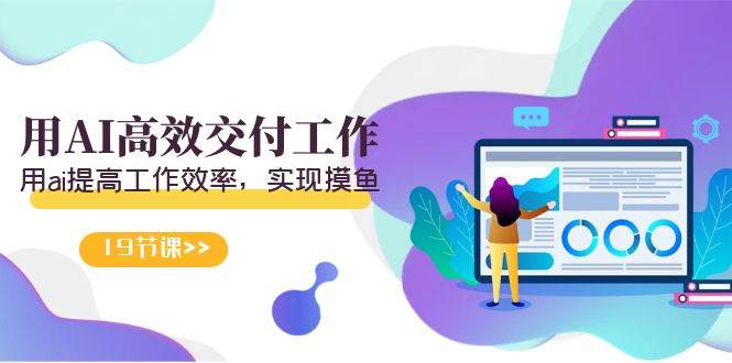 天选 打工人-用AI高效交付工作，用ai提高工作效率，实现摸鱼（19节视频课）四海领钱-网创-知识付费-网创项目资源站-副业项目-创业项目-搞钱项目四海领钱