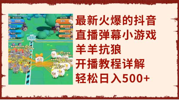最新火爆的抖音直播弹幕小游戏羊羊抗狼，开播教程详解，轻松日入500+四海领钱-网创-知识付费-网创项目资源站-副业项目-创业项目-搞钱项目四海领钱