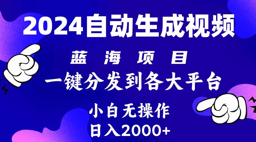 2024年最新蓝海项目 自动生成视频玩法 分发各大平台 小白无脑操作 日入2k+四海领钱-网创-知识付费-网创项目资源站-副业项目-创业项目-搞钱项目四海领钱