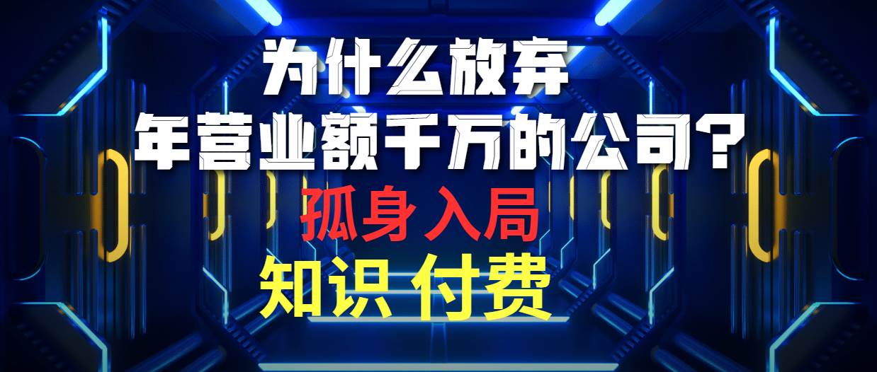 为什么放弃年营业额千万的公司 孤身入局知识付费赛道四海领钱-网创-知识付费-网创项目资源站-副业项目-创业项目-搞钱项目四海领钱