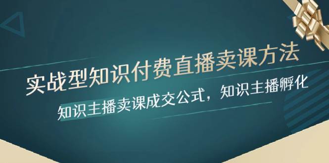 实战型知识付费直播-卖课方法，知识主播卖课成交公式，知识主播孵化四海领钱-网创-知识付费-网创项目资源站-副业项目-创业项目-搞钱项目四海领钱
