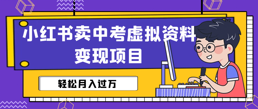小红书卖中考虚拟资料变现分享课：轻松月入过万（视频+配套资料）四海领钱-网创-知识付费-网创项目资源站-副业项目-创业项目-搞钱项目四海领钱