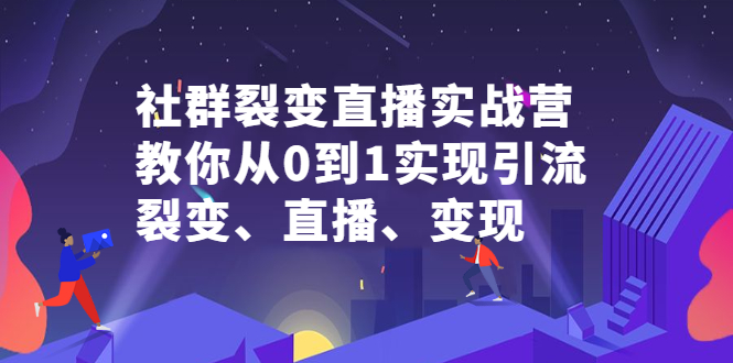 社群裂变直播实战营，教你从0到1实现引流、裂变、直播、变现四海领钱-网创-知识付费-网创项目资源站-副业项目-创业项目-搞钱项目四海领钱