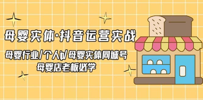 母婴实体·抖音运营实战 母婴行业·个人ip·母婴实体同城号 母婴店老板必学四海领钱-网创-知识付费-网创项目资源站-副业项目-创业项目-搞钱项目四海领钱