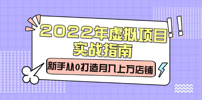 2022年虚拟项目实战指南，新手从0打造月入上万店铺【视频课程】四海领钱-网创-知识付费-网创项目资源站-副业项目-创业项目-搞钱项目四海领钱