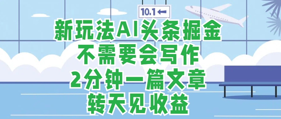 新玩法AI头条掘金，顺应大局总不会错，2分钟一篇原创文章，不需要会写作，AI自动生成，转天见收益，长久可操作，小白直接上手毫无压力四海领钱-网创-知识付费-网创项目资源站-副业项目-创业项目-搞钱项目四海领钱