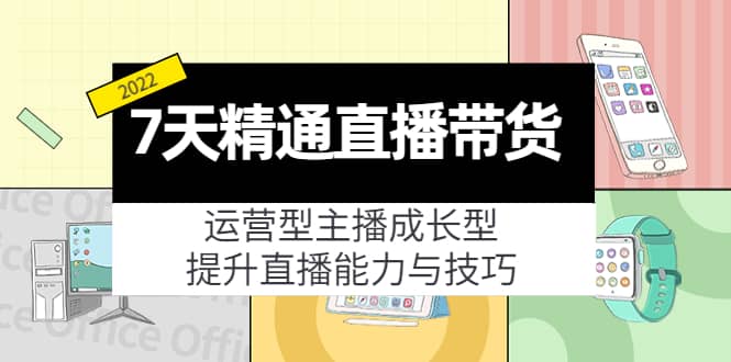 7天精通直播带货，运营型主播成长型，提升直播能力与技巧（19节课）四海领钱-网创-知识付费-网创项目资源站-副业项目-创业项目-搞钱项目四海领钱