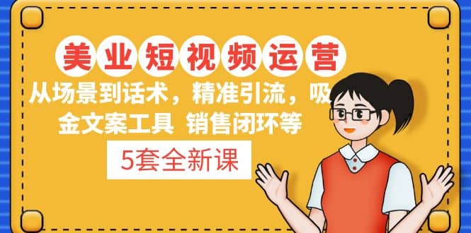 5套·美业短视频运营课 从场景到话术·精准引流·吸金文案工具·销售闭环等四海领钱-网创-知识付费-网创项目资源站-副业项目-创业项目-搞钱项目四海领钱