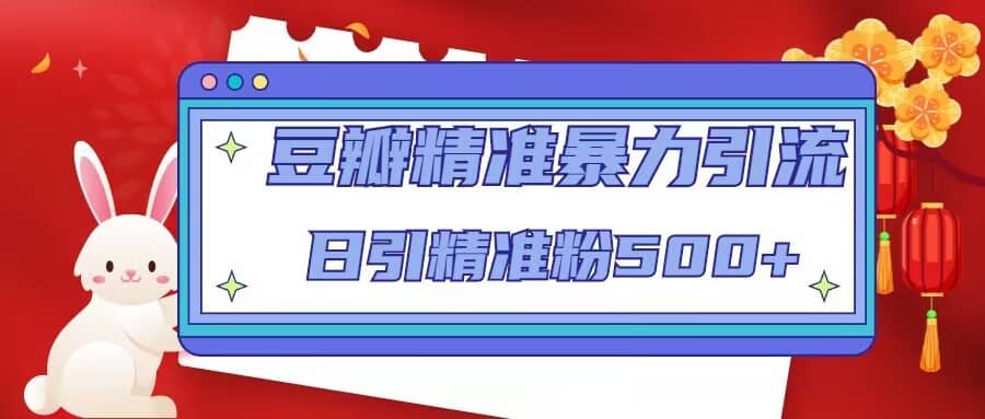 豆瓣精准暴力引流，日引精准粉500+【12视频课】四海领钱-网创-知识付费-网创项目资源站-副业项目-创业项目-搞钱项目四海领钱