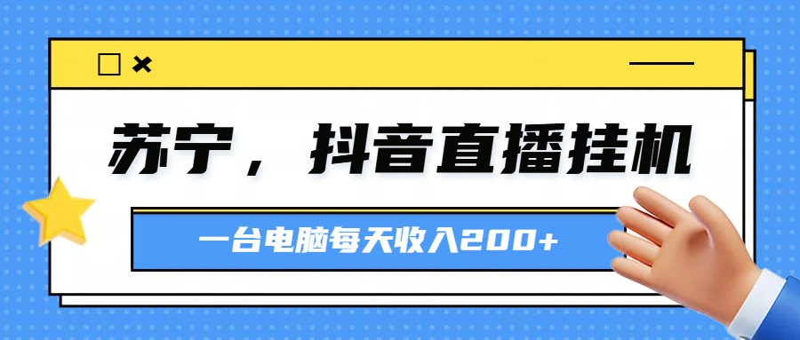 苏宁，抖音直播挂机，正规渠道一台电脑每天4-5小时收益200元四海领钱-网创-知识付费-网创项目资源站-副业项目-创业项目-搞钱项目四海领钱