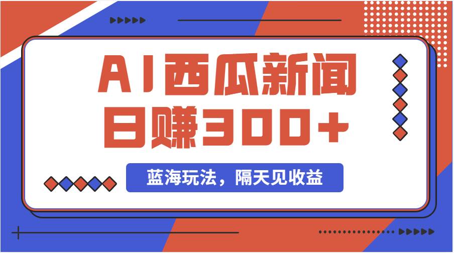 蓝海最新玩法西瓜视频原创搞笑新闻当天有收益单号日赚300+项目四海领钱-网创-知识付费-网创项目资源站-副业项目-创业项目-搞钱项目四海领钱