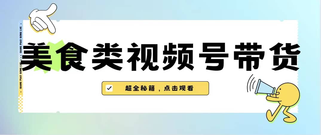 美食类视频号带货【内含去重方法】四海领钱-网创-知识付费-网创项目资源站-副业项目-创业项目-搞钱项目四海领钱