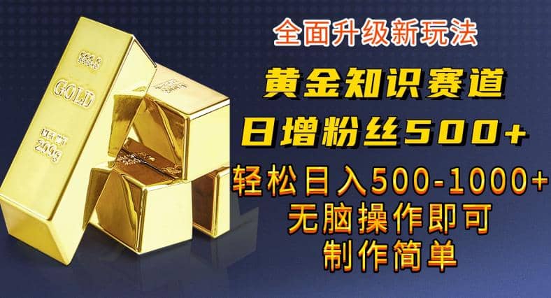 黄金知识赛道，一条作品涨粉500+，私域高利润单品转化，一部手机轻松实现日入500【揭秘】四海领钱-网创-知识付费-网创项目资源站-副业项目-创业项目-搞钱项目四海领钱