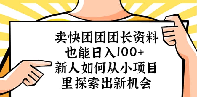 卖快团团团长资料也能日入100+ 新人如何从小项目里探索出新机会四海领钱-网创-知识付费-网创项目资源站-副业项目-创业项目-搞钱项目四海领钱