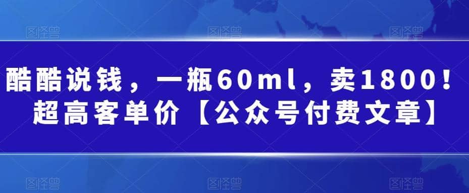 酷酷说钱，一瓶60ml，卖1800！|超高客单价四海领钱-网创-知识付费-网创项目资源站-副业项目-创业项目-搞钱项目四海领钱
