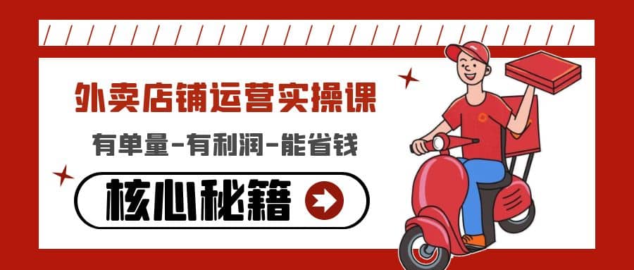 外卖店铺运营实操课：有单量-有利润-能省钱，核心秘籍无保留分享四海领钱-网创-知识付费-网创项目资源站-副业项目-创业项目-搞钱项目四海领钱