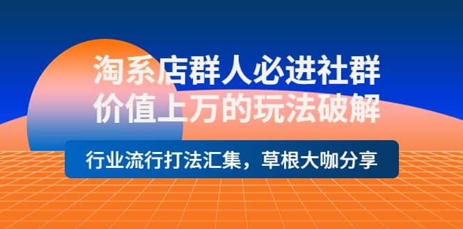 淘系店群人必进社群，价值上万的玩法破解，行业流行打法汇集，草根大咖分享四海领钱-网创-知识付费-网创项目资源站-副业项目-创业项目-搞钱项目四海领钱
