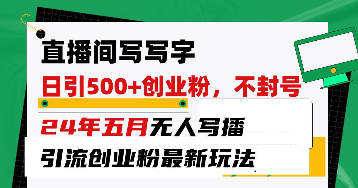 直播间写写字日引300+创业粉，24年五月无人写播引流不封号最新玩法四海领钱-网创-知识付费-网创项目资源站-副业项目-创业项目-搞钱项目四海领钱
