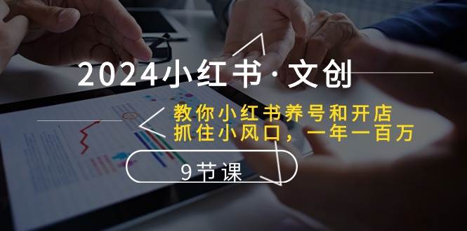 2024小红书·文创：教你小红书养号和开店、抓住小风口 一年一百万 (9节课)四海领钱-网创-知识付费-网创项目资源站-副业项目-创业项目-搞钱项目四海领钱