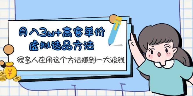 月入3w+高客单价虚拟选品方法，很多人在用这个方法赚到一大波钱！四海领钱-网创-知识付费-网创项目资源站-副业项目-创业项目-搞钱项目四海领钱