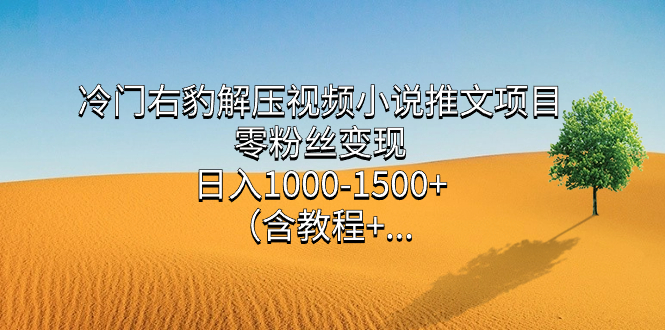 冷门右豹解压视频小说推文项目，零粉丝变现，日入1000-1500+（含教程）四海领钱-网创-知识付费-网创项目资源站-副业项目-创业项目-搞钱项目四海领钱