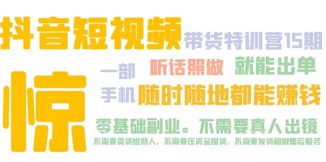 抖音短视频·带货特训营15期 一部手机 听话照做 就能出单四海领钱-网创-知识付费-网创项目资源站-副业项目-创业项目-搞钱项目四海领钱