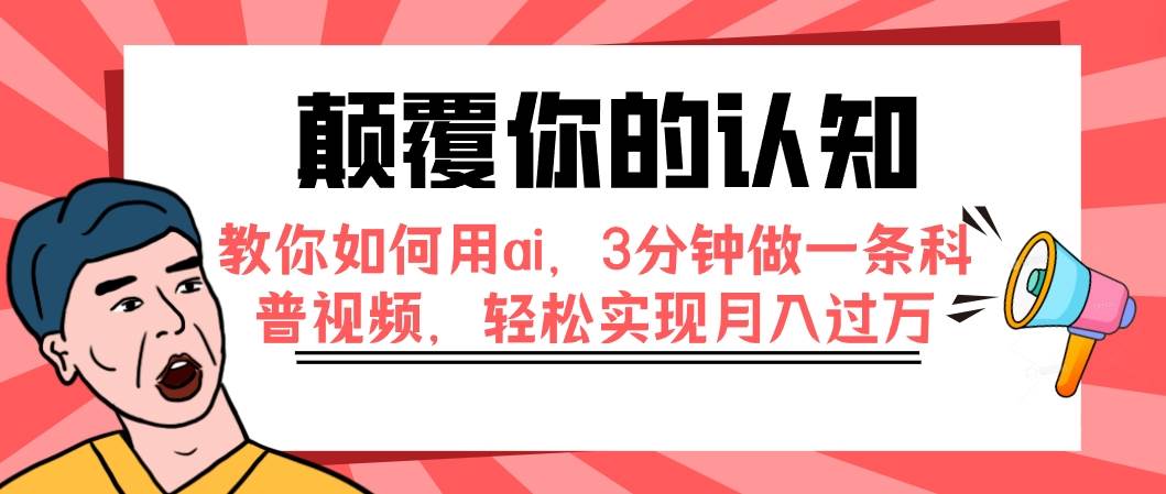 颠覆你的认知，教你如何用ai，3分钟做一条科普视频，轻松实现月入过万四海领钱-网创-知识付费-网创项目资源站-副业项目-创业项目-搞钱项目四海领钱