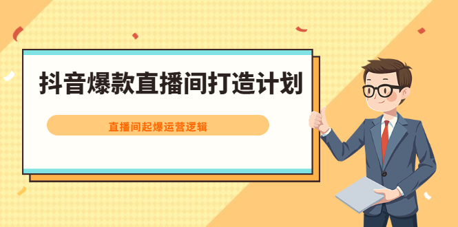 抖音爆款直播间打造计划，直播间起爆运营逻辑四海领钱-网创-知识付费-网创项目资源站-副业项目-创业项目-搞钱项目四海领钱